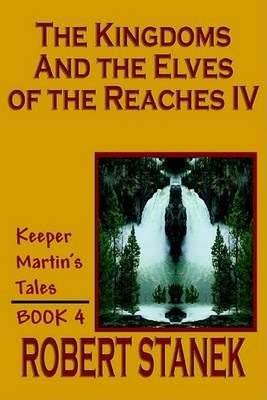 The Kingdoms and the Elves of the Reaches IV (Keeper Martin's Tales, Book 4) - Robert Stanek - cover