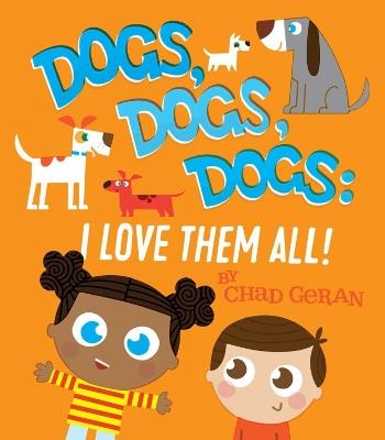 Dogs, Dogs, Dogs: I Love Them All - Chad Geran - cover