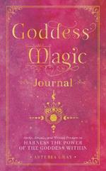 Goddess Magic Journal: Spells, Rituals, and Writing Prompts to Harness the Power of the Goddess Within