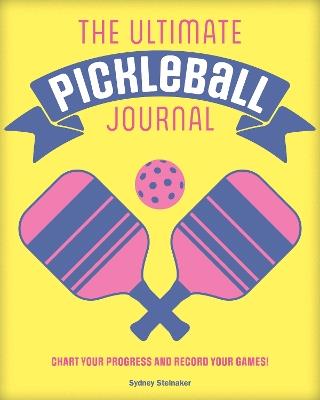 The Ultimate Pickleball Journal: Chart your Progress and Record your Games! - Sydney Steinaker - cover
