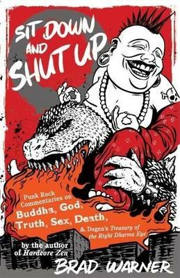 Sit Down and Shut Up: Punk Rock Commentaries on Zen and Dogen's Treasury of the Right Dharma Eye - Brad Warner - cover