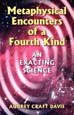 Metaphysical Encounters of a Fourth Kind: An Exacting Science - Audrey Craft Davis - cover