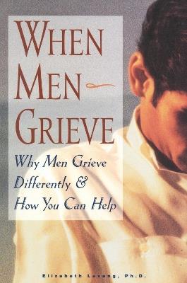 When Men Grieve: Why Men Grieve Differently and How You Can Help - Elizabeth Levang - cover