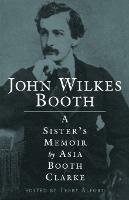 John Wilkes Booth: A Sister's Memoir - Asia Booth Clarke - cover