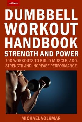 The Dumbbell Workout Handbook: Strength And Power: 100 Workouts to Build Muscle, Add Strength and Increase Performance - Michael Volkmar - cover