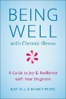 Being Well With Chronic Illness: A Guide to Joy & Resilience with Your Diagnosis - Kat Hill,Nancy Peate - cover