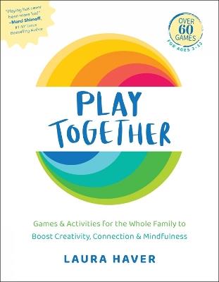 Play Together: Games & Activities for the Whole Family to Boost Creativity, Connection & Mindfulness - Laura Haver - cover