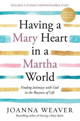 Having a Mary Heart in a Martha World: Finding Intimacy with God in the Busyness of Life - Joanna Weaver - cover