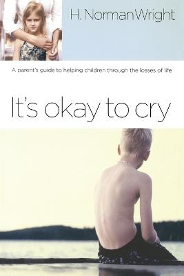It's Okay to Cry: A Parent's Guide to Helping Children Through the Losses of Life - H Norman Wright - cover