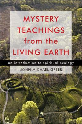 Mystery Teachings from the Living Earth: An Introduction to Spiritual Ecology - John Michael Greer - cover