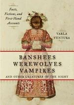 Banshees, Werewolves, Vampires, and Other Creatures of the Night: Facts, Fictions, and First-Hand Accounts