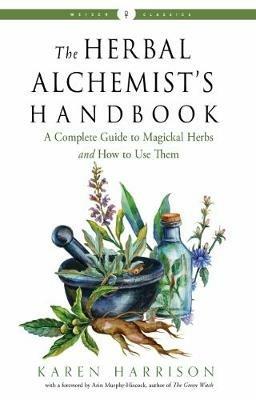 The Herbal Alchemist's Handbook: A Complete Guide to Magickal Herbs and How to Use Them Weiser Classics - Karen Harrison - cover