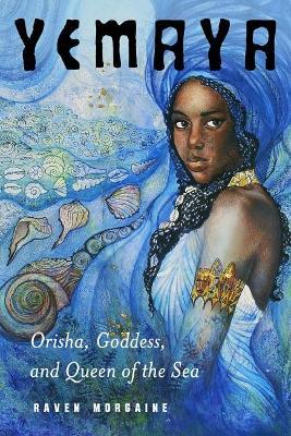 Yemaya: Orisha, Goddess, and Queen of the Sea - Raven Morgaine - cover