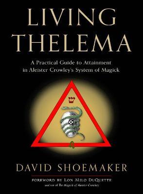 Living Thelema: A Practical Guide to Attainment in Aleister Crowley's System of Magick - David Shoemaker - cover
