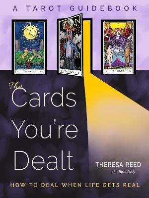 The Cards You'Re Dealt: How to Deal When Life Gets Real (A Tarot Guidebook) - Theresa Reed - cover