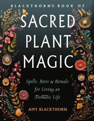 Blackthorn'S Book of Sacred Plant Magic: Spells, Rites, and Rituals for Living an Aromatic Life - cover