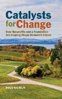 Catalysts for Change: How Nonprofits and a Foundation Are Helping Shape Vermont's Future - Doug Wilhelm - cover