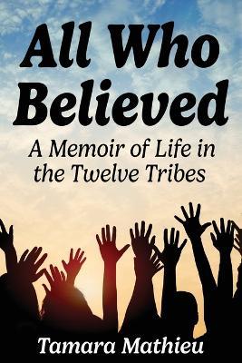 All Who Believed: A Memoir of Life in the Twelve Tribes - Tamara Mathieu - cover