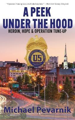 A Peek Under the Hood: Heroin, Hope, and Operation Tune-Up - Michael Pevarnik - cover