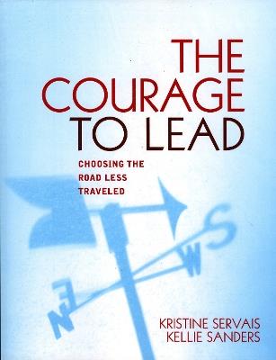 The Courage to Lead: Choosing the Road Less Traveled - Kristine Servais,Kellie Sanders - cover