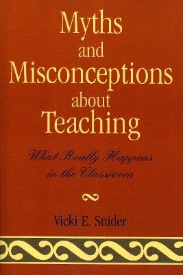 Myths and Misconceptions about Teaching: What Really Happens in the Classroom - Vicki Snider - cover