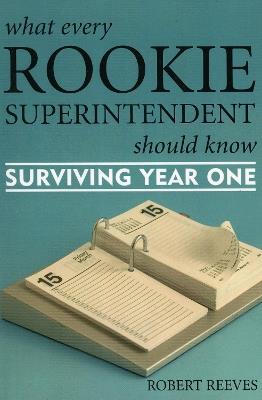 What Every Rookie Superintendent Should Know: Surviving Year One - Robert Reeves - cover