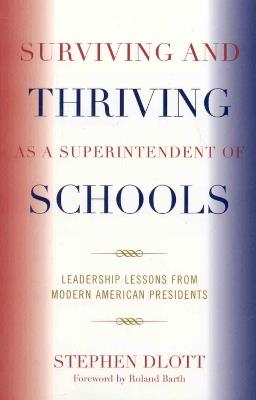 Surviving and Thriving as a Superintendent of Schools: Leadership Lessons from Modern American Presidents - Stephen Dlott - cover