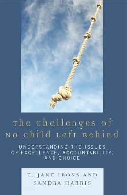 The Challenges of No Child Left Behind: Understanding the Issues of Excellence, Accountability, and Choice - Jane E. Irons,Sandra Harris - cover