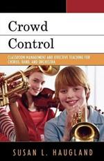 Crowd Control: Classroom Management and Effective Teaching for Chorus, Band, and Orchestra