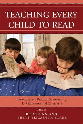 Teaching Every Child to Read: Innovative and Practical Strategies for K-8 Educators and Caretakers - Rita Dunn,Brett Elizabeth Blake - cover