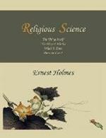Religious Science: The Thing Itself, the Way It Works, What It Does, How to Use It