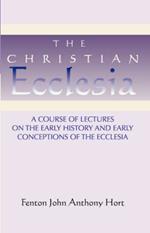 Christian Ecclesia: A Course of Lectures on the Early History and Early Conceptions of the Ecclesia and Four Sermons