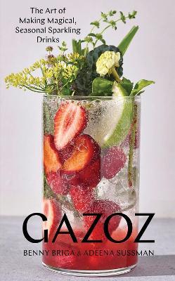 Gazoz: The Art of Making Magical, Seasonal Sparkling Drinks - Adeena Sussman,Benny Briga - cover