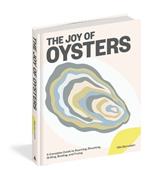 The Joy of Oysters: A Complete Guide to Sourcing, Shucking, Grilling, Broiling, and Frying