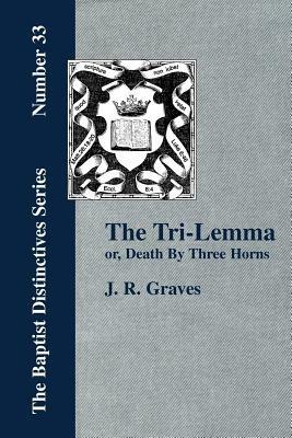 The Tri-Lemma, or Death by Three Horns - J., R. Graves - cover