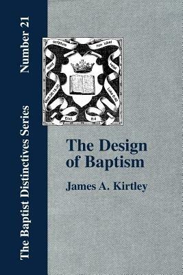 The Design of Baptism, Viewed in Its Doctrinal Relations - James, A. Kirtley - cover