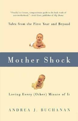 Mother Shock: Tales from the First Year and Beyond -- Loving Every (Other) Minute of It - Andrea Buchanan - cover