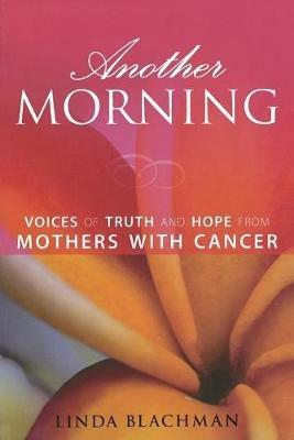 Another Morning: Voices of Truth and Hope from Mothers with Cancer - Linda Blachman - cover