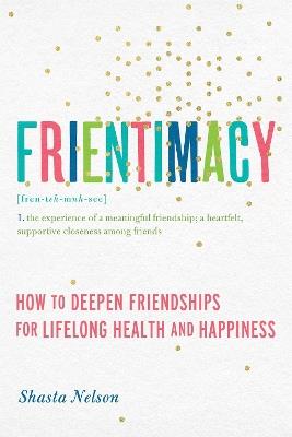 Frientimacy: How to Deepen Friendships for Lifelong Health and Happiness - Shasta Nelson - cover