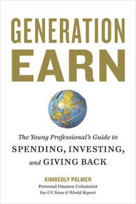 Generation Earn: The Young Professional's Guide to Spending, Investing, and Giving Back - Kimberly Palmer - cover