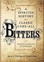 Bitters: A Spirited History of a Classic Cure-All, with Cocktails, Recipes, and Formulas