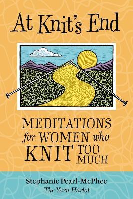 At Knit's End: Meditations for Women Who Knit Too Much - Stephanie Pearl-McPhee - cover