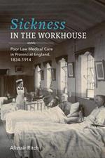 Sickness in the Workhouse: Poor Law Medical Care in Provincial England, 1834-1914