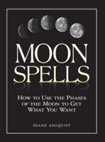 Moon Spells: How to Use the Phases of the Moon to Get What You Want - Diane Ahlquist - cover