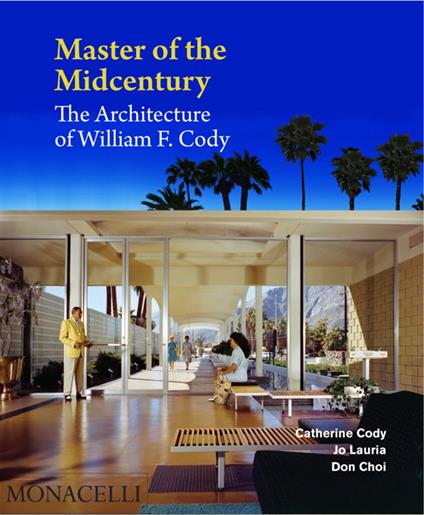 Master of the midcentury. The architecture of William F. Cody. Ediz. illustrata - Catherine Cody,Jo Lauria,Don Choi - copertina