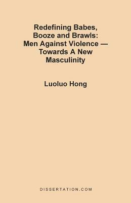 Redefining Babes, Booze and Brawls: Men Against Violence - Towards a New Masculinity - Luoluo Hong - cover