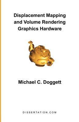 Displacement Mapping and Volume Rendering Graphics Hardware - Michael C Doggett - cover