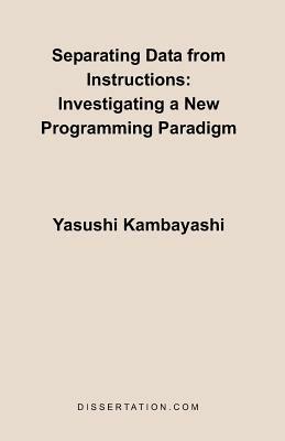 Separating Data from Instructions: Investigating a New Programming Paradigm - Yasushi Kambayashi - cover