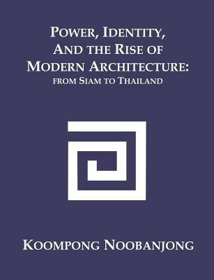Power, Identity, and the Rise of Modern Architecture: from Siam to Thailand - Koompong Noobanjong - cover