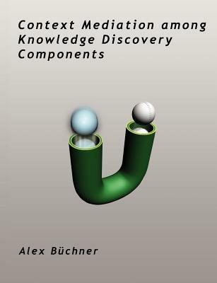 Context Mediation among Knowledge Discovery Components - Alex Buchner - cover